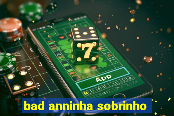 bad anninha sobrinho